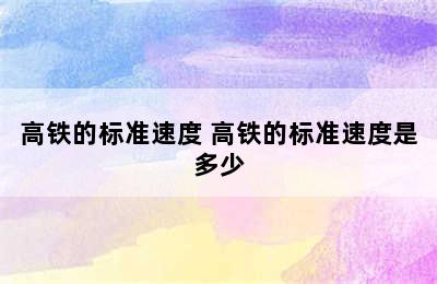 高铁的标准速度 高铁的标准速度是多少